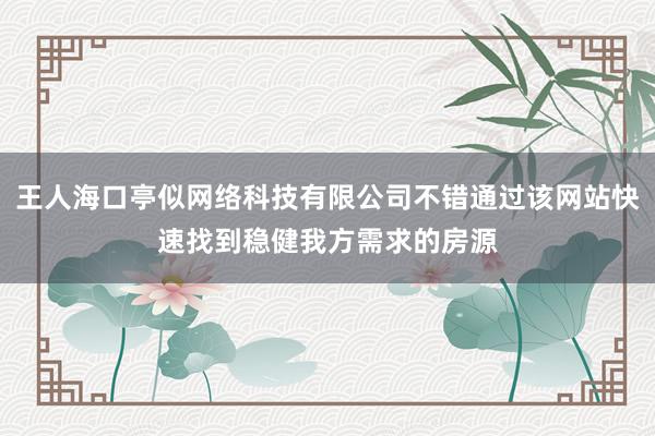 王人海口亭似网络科技有限公司不错通过该网站快速找到稳健我方需求的房源