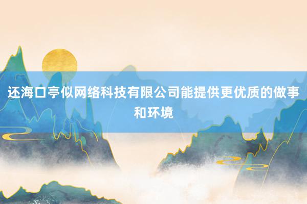 还海口亭似网络科技有限公司能提供更优质的做事和环境