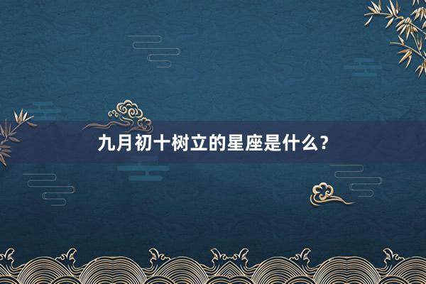 九月初十树立的星座是什么？