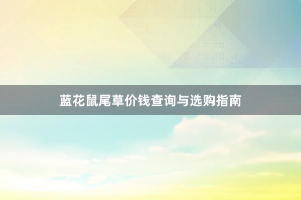 蓝花鼠尾草价钱查询与选购指南