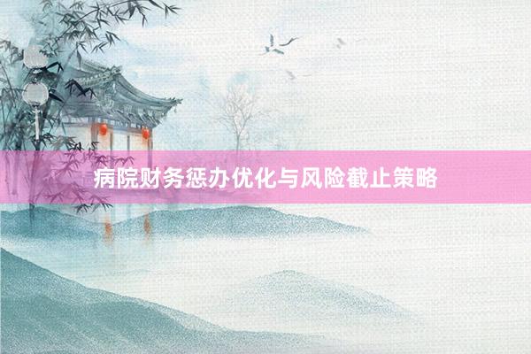 病院财务惩办优化与风险截止策略